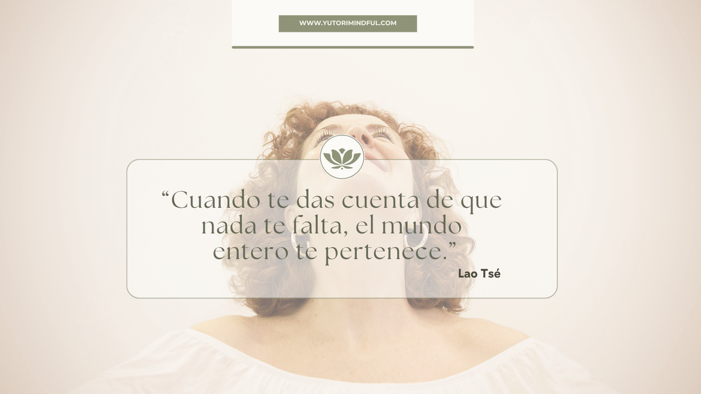 “Cuando te das cuenta de que nada te falta, el mundo entero te pertenece.” — Lao Tsé